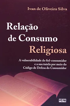 Livro Relação de Consumo Religiosa. A Vulnerabilidade do Fiel-Consumidor e a Sua Tutela por Meio do Código de Defesa - Resumo, Resenha, PDF, etc.