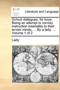 Livro School Dialogues, for Boys. Being an Attempt to Convey Instruction Insensibly to Their Tender Minds, ... by a Lady. ... Volume 1 of 2 - Resumo, Resenha, PDF, etc.