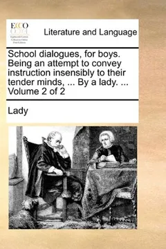 Livro School Dialogues, for Boys. Being an Attempt to Convey Instruction Insensibly to Their Tender Minds, ... by a Lady. ... Volume 2 of 2 - Resumo, Resenha, PDF, etc.