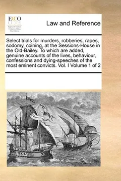 Livro Select Trials for Murders, Robberies, Rapes, Sodomy, Coining, at the Sessions-House in the Old-Bailey. to Which Are Added, Genuine Accounts of the ... Most Eminent Convicts. Vol. I Volume 1 of 2 - Resumo, Resenha, PDF, etc.