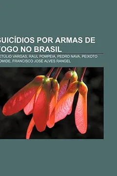 Livro Suicidios Por Armas de Fogo No Brasil: Getulio Vargas, Raul Pompeia, Pedro Nava, Peixoto Gomide, Francisco Jose Alves Rangel - Resumo, Resenha, PDF, etc.