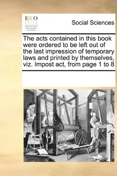 Livro The Acts Contained in This Book Were Ordered to Be Left Out of the Last Impression of Temporary Laws and Printed by Themselves, Viz. Impost ACT, from Page 1 to 8 - Resumo, Resenha, PDF, etc.