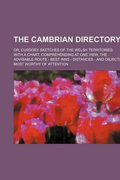 Livro The Cambrian Directory; Or, Cursory Sketches of the Welsh Territories. with a Chart, Comprehending at One View, the Advisable Route - Best Inns - Dist - Resumo, Resenha, PDF, etc.
