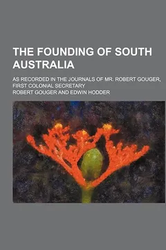 Livro The Founding of South Australia; As Recorded in the Journals of Mr. Robert Gouger, First Colonial Secretary - Resumo, Resenha, PDF, etc.