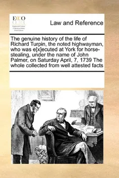 Livro The Genuine History of the Life of Richard Turpin, the Noted Highwayman, Who Was E[x]ecuted at York for Horse-Stealing, Under the Name of John Palmer, ... the Whole Collected from Well Attested Facts - Resumo, Resenha, PDF, etc.