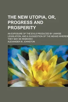 Livro The New Utopia, Or, Progress and Prosperity; An Exposure of the Evils Produced by Unwise Legislation, and a Suggestion of the Means Whereby They May Be Remedied - Resumo, Resenha, PDF, etc.