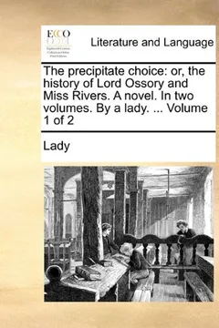 Livro The Precipitate Choice: Or, the History of Lord Ossory and Miss Rivers. a Novel. in Two Volumes. by a Lady. ... Volume 1 of 2 - Resumo, Resenha, PDF, etc.
