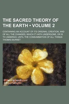 Livro The Sacred Theory of the Earth (Volume 2); Containing an Account of Its Original Creation, and of All the Changes, Which It Hath Undergone, or Is to U - Resumo, Resenha, PDF, etc.