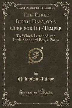 Livro The Three Birth-Days, or a Cure for Ill-Temper: To Which Is Added, the Little Shepherd Boy, a Poem (Classic Reprint) - Resumo, Resenha, PDF, etc.
