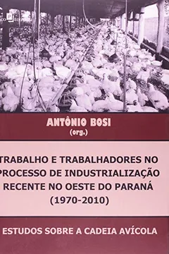Livro Trabalho E Trabalhadores No Processo De Industrialização Recente No Oeste Do Paraná. 1970-2010 - Resumo, Resenha, PDF, etc.
