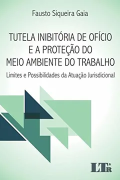 Livro Tutela Inibitória de Ofício e a Proteção do Meio Ambiente do Trabalho. Limites e Possibilidades da Atuação Jurisdicional - Resumo, Resenha, PDF, etc.