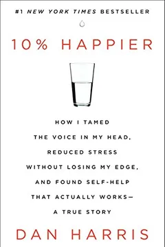 Livro 10% Happier: How I Tamed the Voice in My Head, Reduced Stress Without Losing My Edge, and Found Self-Help That Actually Works - A T - Resumo, Resenha, PDF, etc.