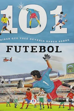 Livro 101 Coisas Que Voce Deveria Saber Sobre Futebol - Resumo, Resenha, PDF, etc.