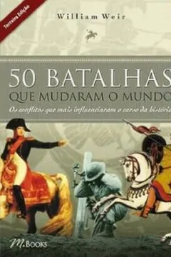 Livro 50 Batalhas que Mudaram o Mundo. Os Conflitos que Mais Influenciaram o Curso da História - Resumo, Resenha, PDF, etc.