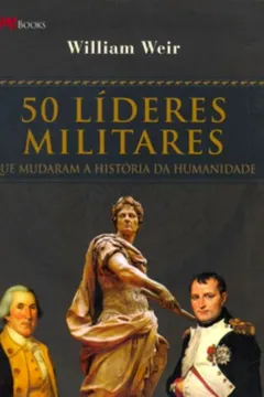 Livro 50 Lideres Militares. Que Mudaram A Historia Da Humanidade - Resumo, Resenha, PDF, etc.