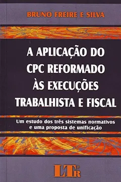 Livro A Aplicação do CPC Reformado às Execuções Trabalhista e Fiscal. Um Estudo dos Três Sistemas Normativos e Uma Proposta de Unificação - Resumo, Resenha, PDF, etc.