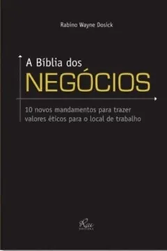 Livro A Bíblia Dos Negócios. 10 Novos Mandamentos Para Trazer Valores Éticos Para O Local De Trabalho - Resumo, Resenha, PDF, etc.