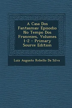Livro A Casa DOS Fantasmas: Episodio No Tempo DOS Francezes, Volumes 1-2 - Primary Source Edition - Resumo, Resenha, PDF, etc.