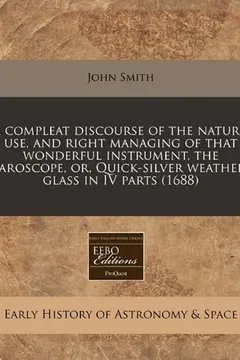Capa do livro A   Compleat Discourse of the Nature, Use, and Right Managing of That Wonderful Instrument, the Baroscope, Or, Quick-Silver Weather-Glass in IV Parts