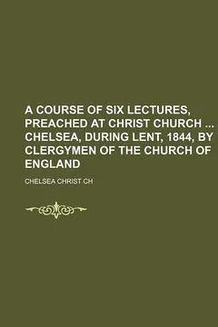 Livro A Course of Six Lectures, Preached at Christ Church Chelsea, During Lent, 1844, by Clergymen of the Church of England - Resumo, Resenha, PDF, etc.