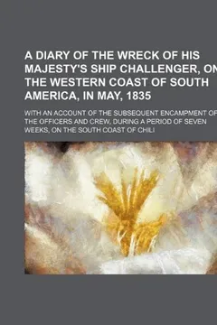 Livro A   Diary of the Wreck of His Majesty's Ship Challenger, on the Western Coast of South America, in May, 1835; With an Account of the Subsequent Encamp - Resumo, Resenha, PDF, etc.