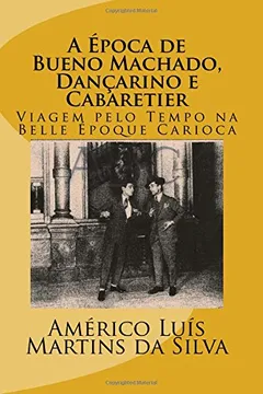 Livro A Epoca de Bueno Machado, Dancarino E Cabaretier: Viagem Pelo Tempo Na Belle Epoque Carioca - Resumo, Resenha, PDF, etc.