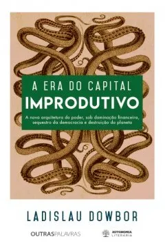 Livro A Era do Capital Improdutivo. Por que Oito Famílias Tem Mais Riqueza do que a Metade da População do Mundo? - Resumo, Resenha, PDF, etc.