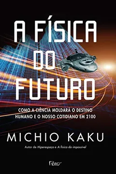 Livro A Física Do Futuro. Como A Ciência Moldará O Destino Humano E O Nosso Cotidiano - Resumo, Resenha, PDF, etc.