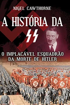 Capa do livro A Historia Da Ss. O Implacavel Esquadrao Da Morte De Hitler