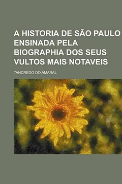 Capa do livro A Historia de Sao Paulo Ensinada Pela Biographia DOS Seus Vultos Mais Notaveis