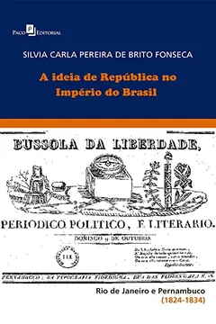 Livro A Ideia De República No Império Do Brasil: Rio De Janeiro E Pernambuco (1824-1834) - Resumo, Resenha, PDF, etc.