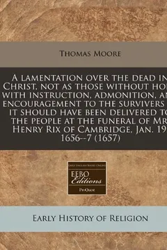 Livro A   Lamentation Over the Dead in Christ, Not as Those Without Hope; With Instruction, Admonition, and Encouragement to the Survivers as It Should Have - Resumo, Resenha, PDF, etc.