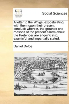 Livro A   Letter to the Whigs, Expostulating with Them Upon Their Present Conduct: Wherein, the Grounds and Reasons of the Present Allarm about the Pretende - Resumo, Resenha, PDF, etc.