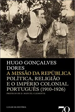 Livro A Missão da República. Política, Religião e o Império Colonial Português. 1910-1926 - Resumo, Resenha, PDF, etc.