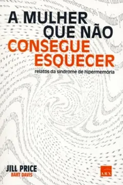 Livro A Mulher que não Consegue Esquecer. Relatos de Síndrome de Hipermemória - Resumo, Resenha, PDF, etc.