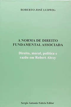 Livro A Norma de Direito Fundamental Associada. Direito, Moral, Política e Razão em Robert Alexy - Resumo, Resenha, PDF, etc.