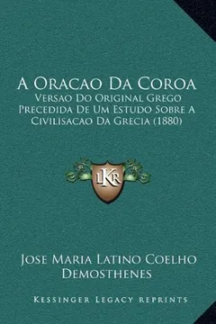 Livro A Oracao Da Coroa: Versao Do Original Grego Precedida de Um Estudo Sobre a Civilisacao Da Grecia (1880) - Resumo, Resenha, PDF, etc.