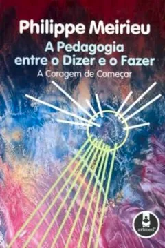 Livro A Pedagogia Entre o Dizer e o Fazer. A Coragem de Começar - Resumo, Resenha, PDF, etc.