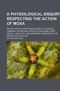 Capa do livro A   Physiological Enquiry Respecting the Action of Moxa; And Its Utility in Inveterate Cases of Sciatica, Lumbago, Paraplegia, Epilepsy, and Some Othe