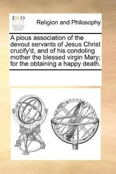 Livro A   Pious Association of the Devout Servants of Jesus Christ Crucify'd, and of His Condoling Mother the Blessed Virgin Mary; For the Obtaining a Happy - Resumo, Resenha, PDF, etc.