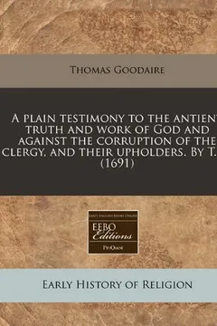 Livro A Plain Testimony to the Antient Truth and Work of God and Against the Corruption of the Clergy, and Their Upholders. by T. G. (1691) - Resumo, Resenha, PDF, etc.