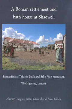 Livro A Roman Settlement and Bath House at Shadwell: Excavations at Tobacco Dock and Babe Ruth Restaurant, the Highway London - Resumo, Resenha, PDF, etc.