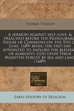 Livro A   Sermon Against Self-Love, & Preached Before the Honourable House of Commons on the 5th of June, 1689: Being the Fast-Day Appointed to Implore the - Resumo, Resenha, PDF, etc.