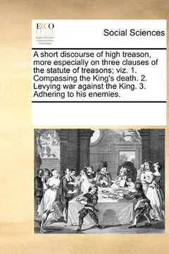 Livro A   Short Discourse of High Treason, More Especially on Three Clauses of the Statute of Treasons; Viz. 1. Compassing the King's Death. 2. Levying War - Resumo, Resenha, PDF, etc.