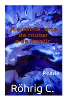 Livro A Sublime Arte de Roubar E de Mentir: Poesias - Resumo, Resenha, PDF, etc.