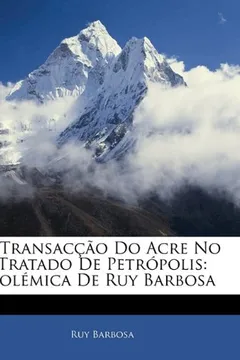 Livro A Transaccao Do Acre No Tratado de Petropolis: Polemica de Ruy Barbosa - Resumo, Resenha, PDF, etc.