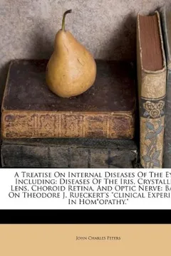 Livro A   Treatise on Internal Diseases of the Eyes, Including: Diseases of the Iris, Crystalline Lens, Choroid Retina, and Optic Nerve: Based on Theodore J - Resumo, Resenha, PDF, etc.