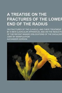 Livro A Treatise on the Fractures of the Lower End of the Radius; On Fractures of the Clavicle, and Their Treatment by a New Clavicular Apparatus; And on - Resumo, Resenha, PDF, etc.