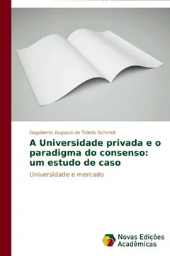 Livro A Universidade Privada E O Paradigma Do Consenso: Um Estudo de Caso - Resumo, Resenha, PDF, etc.