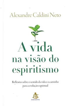 Livro A Vida na Visão do Espiritismo. Reflexões Sobre o Sentido da Vida e o Caminho Para a Evolução Espiritual - Resumo, Resenha, PDF, etc.